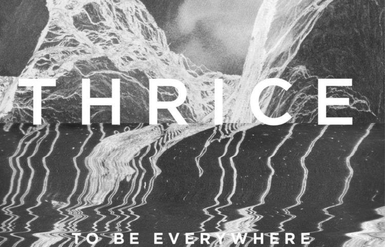 THRICE To Be Everywhere Is To Be Nowhere