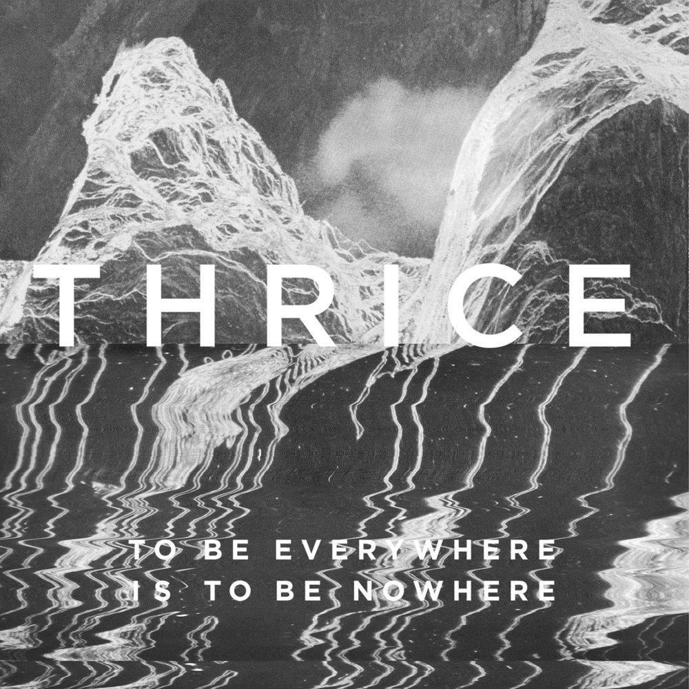 THRICE To Be Everywhere Is To Be Nowhere