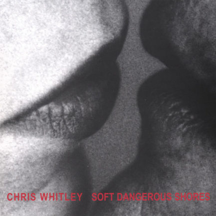 CHRIS WHITLEY Soft Dangerous Shores